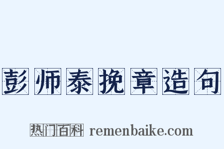 彭师泰挽章造句是什么意思的图片